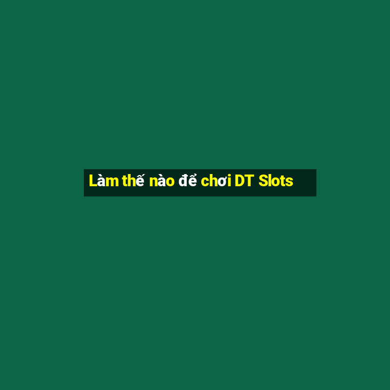 Làm thế nào để chơi DT Slots