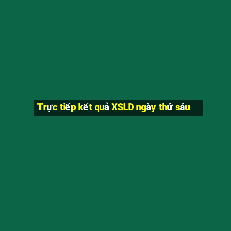 Trực tiếp kết quả XSLD ngày thứ sáu