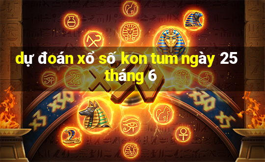 dự đoán xổ số kon tum ngày 25 tháng 6