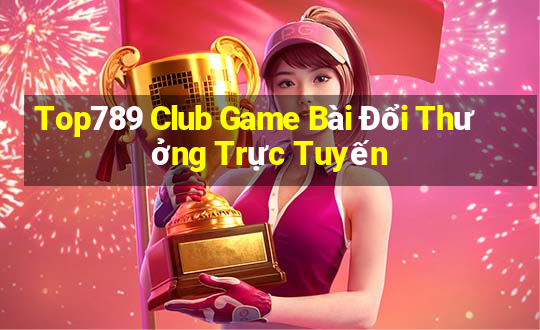 Top789 Club Game Bài Đổi Thưởng Trực Tuyến