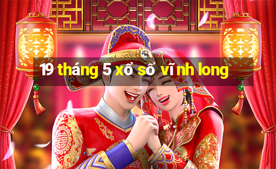 19 tháng 5 xổ số vĩnh long