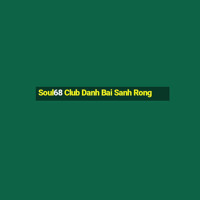 Soul68 Club Danh Bai Sanh Rong