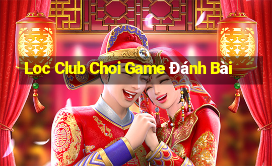 Loc Club Choi Game Đánh Bài