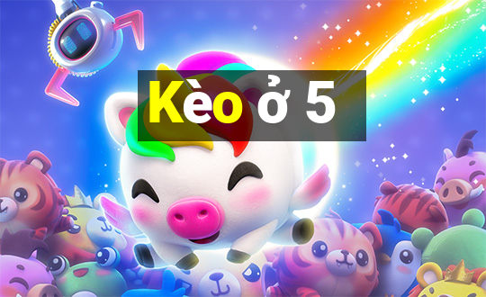 Kèo ở 5