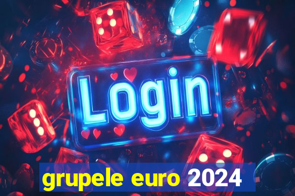 grupele euro 2024