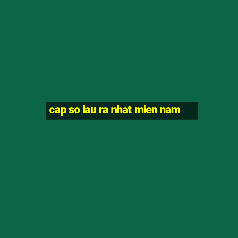 cap so lau ra nhat mien nam