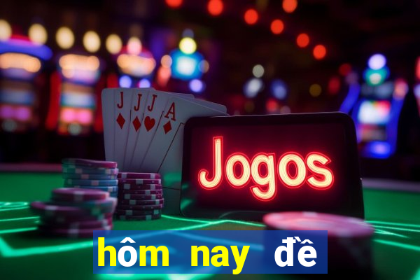 hôm nay đề đổ con gì