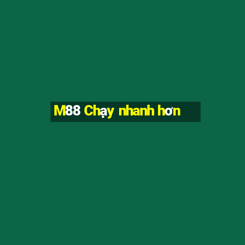 M88 Chạy nhanh hơn