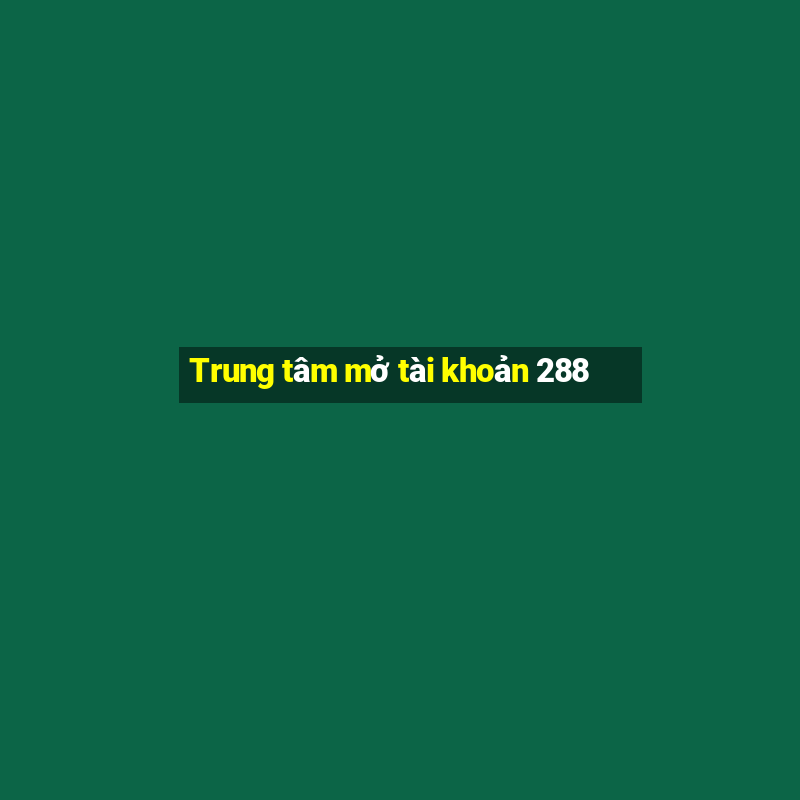 Trung tâm mở tài khoản 288