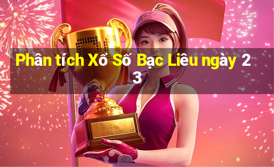 Phân tích Xổ Số Bạc Liêu ngày 23