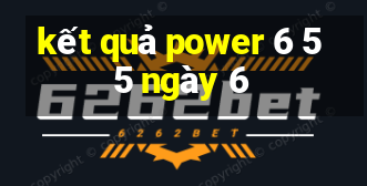 kết quả power 6 55 ngày 6