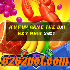 Ku Fun Game The Bài Hay Nhất 2021