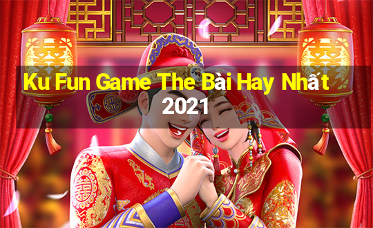 Ku Fun Game The Bài Hay Nhất 2021