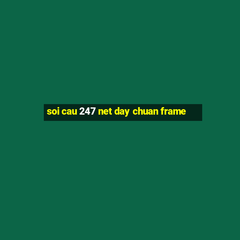 soi cau 247 net day chuan frame