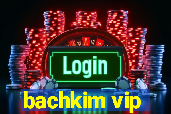 bachkim vip