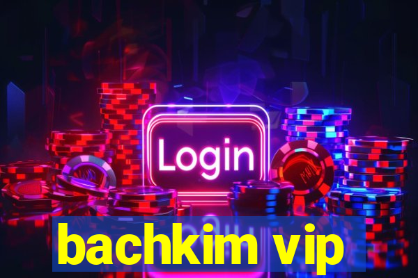 bachkim vip