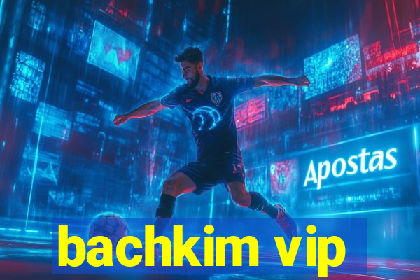 bachkim vip