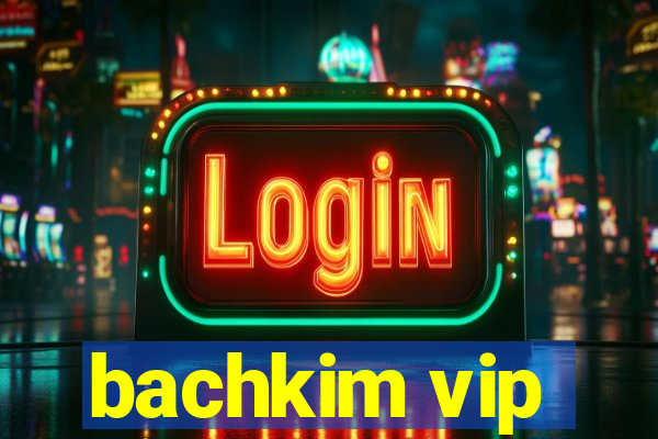 bachkim vip