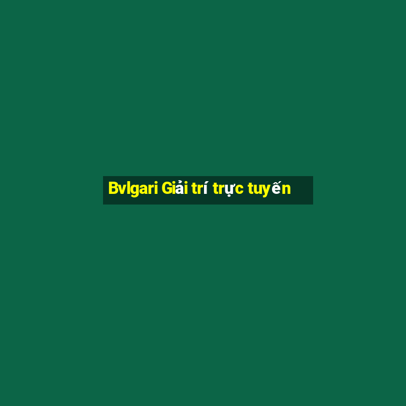 Bvlgari Giải trí trực tuyến