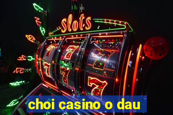 choi casino o dau