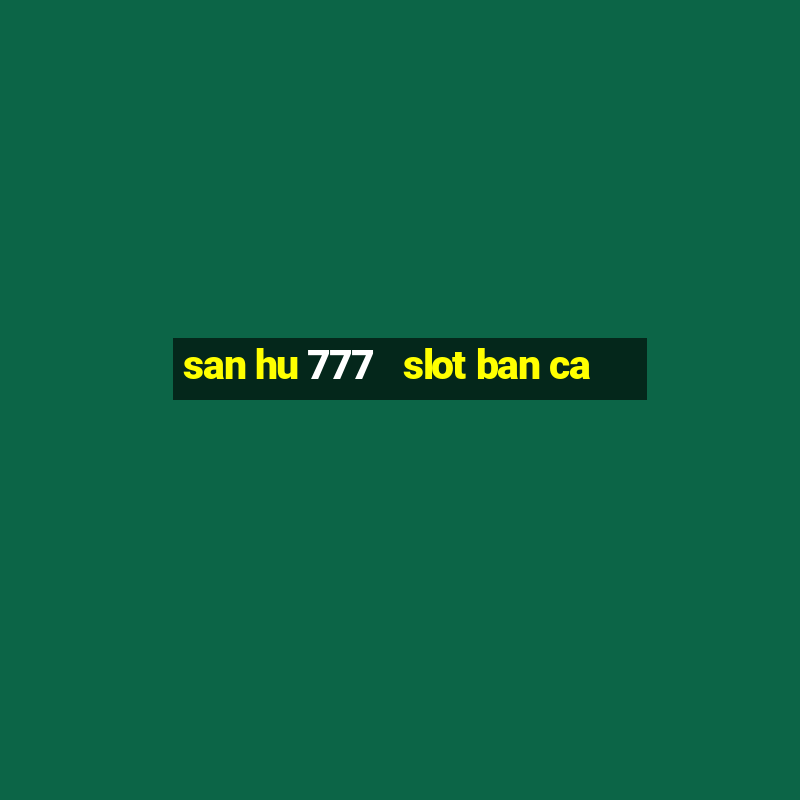 san hu 777   slot ban ca