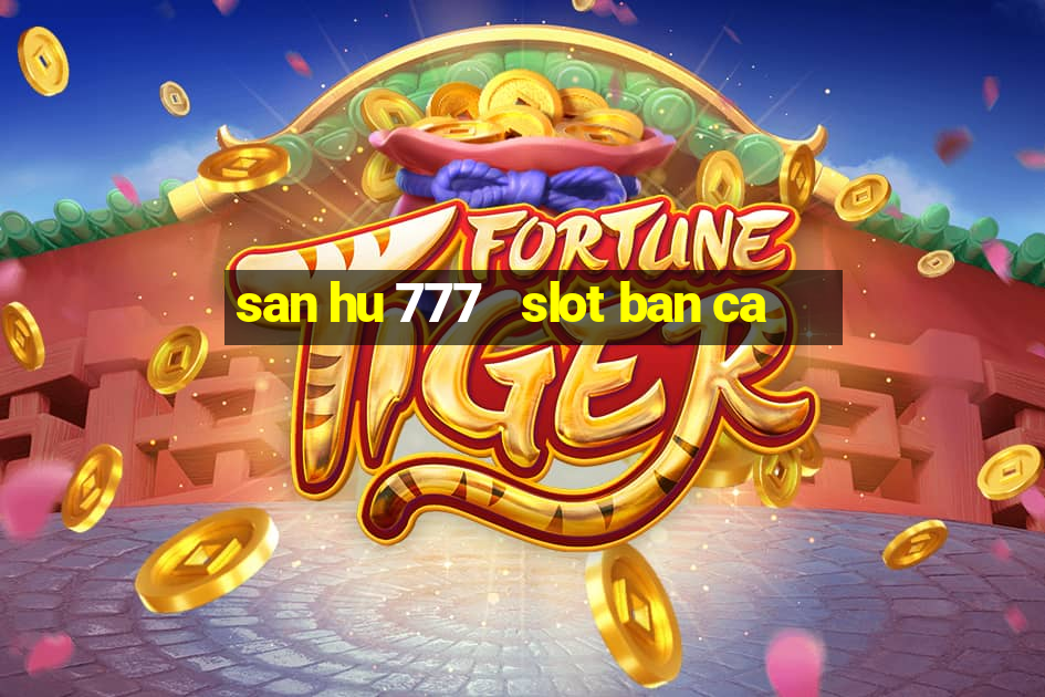 san hu 777   slot ban ca