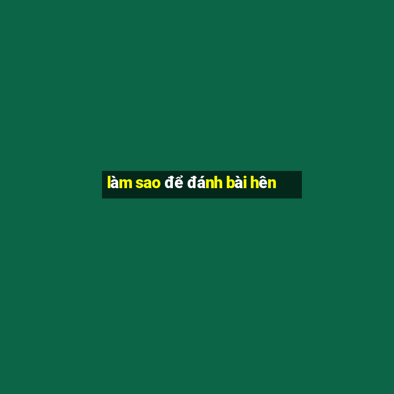 làm sao để đánh bài hên