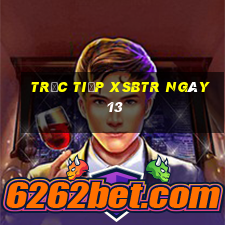 Trực tiếp XSBTR ngày 13