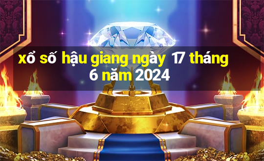 xổ số hậu giang ngày 17 tháng 6 năm 2024