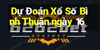 Dự Đoán Xổ Số Bình Thuận ngày 16