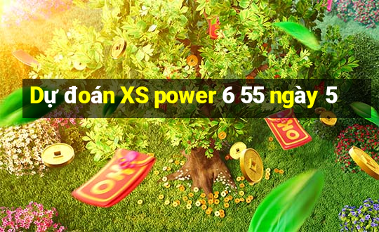 Dự đoán XS power 6 55 ngày 5