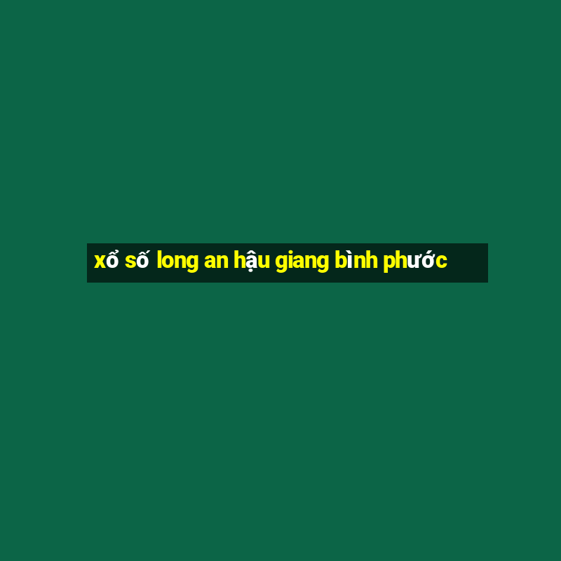 xổ số long an hậu giang bình phước