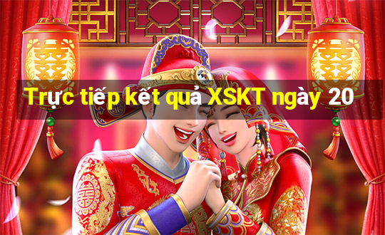 Trực tiếp kết quả XSKT ngày 20