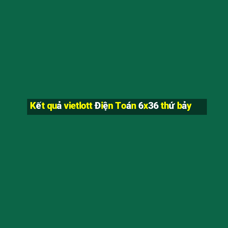 Kết quả vietlott Điện Toán 6x36 thứ bảy