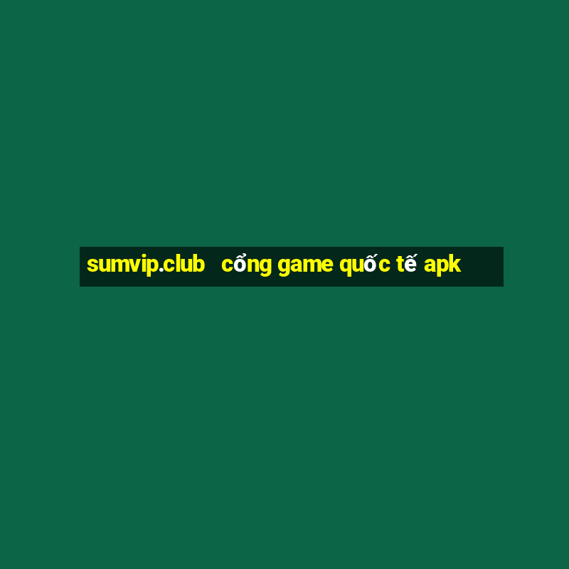 sumvip.club   cổng game quốc tế apk