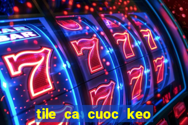 tile ca cuoc keo nhà cái