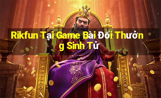 Rikfun Tại Game Bài Đổi Thưởng Sinh Tử