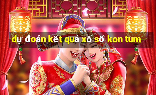 dự đoán kết quả xổ số kon tum