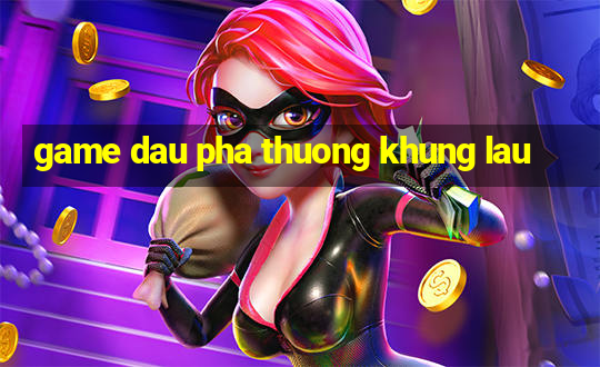 game dau pha thuong khung lau