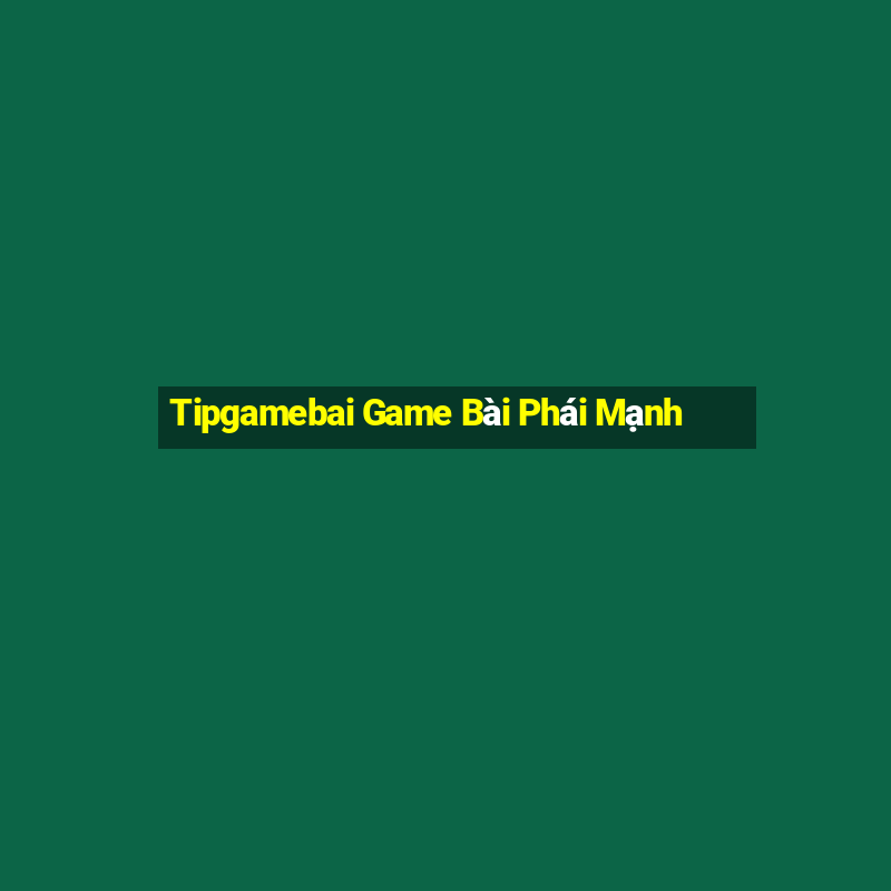 Tipgamebai Game Bài Phái Mạnh