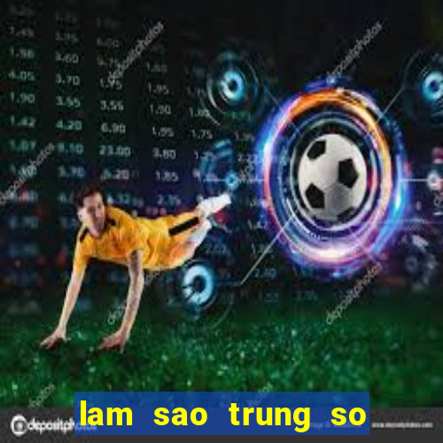 lam sao trung so doc dac