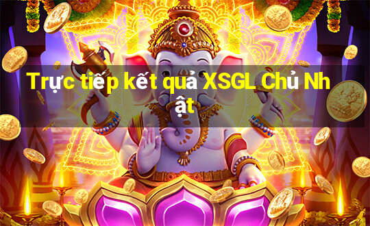 Trực tiếp kết quả XSGL Chủ Nhật