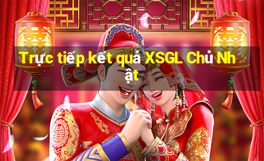 Trực tiếp kết quả XSGL Chủ Nhật