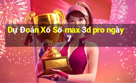 Dự Đoán Xổ Số max 3d pro ngày 7