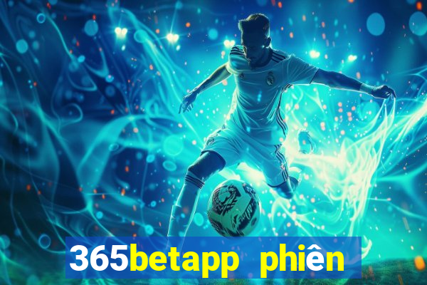 365betapp phiên bản mới nhất