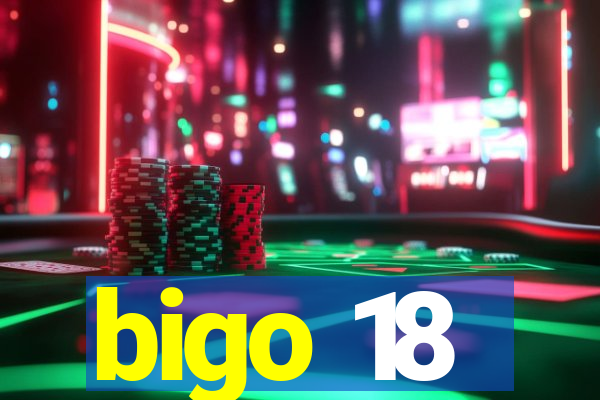 bigo 18