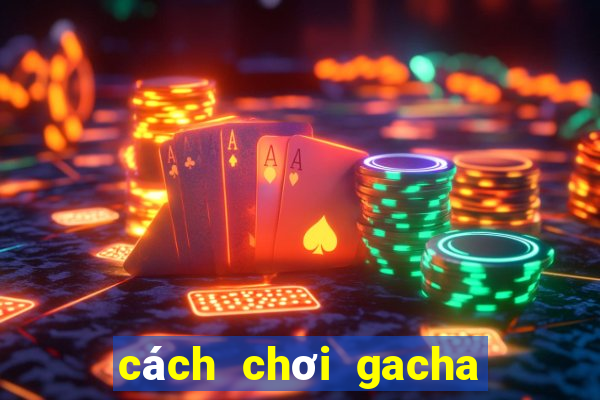 cách chơi gacha club miễn phí