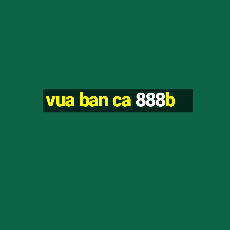 vua ban ca 888b