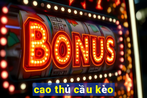 cao thủ cầu kèo