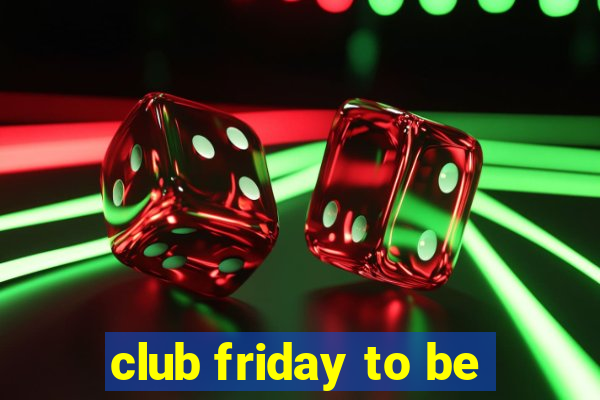 club friday to be